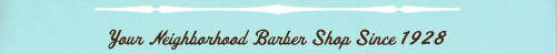 Your neighborhood barbershop since 1928